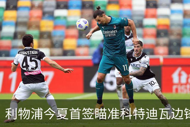 利物浦今夏首签瞄准科特迪瓦边锋 世界杯完爆枪手铁卫！