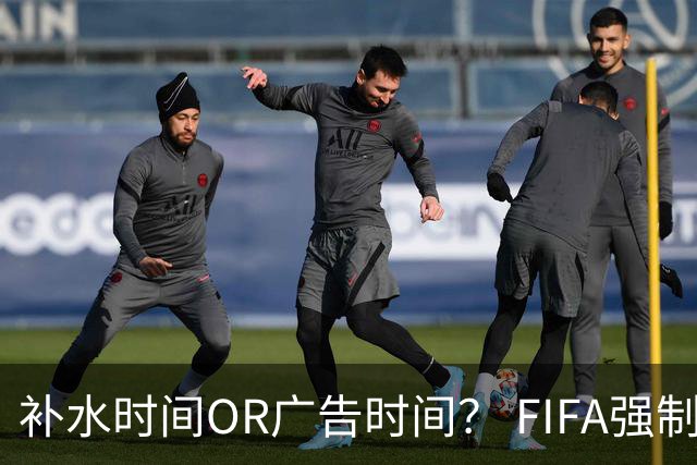 补水时间OR广告时间？ FIFA强制设置补水时间遭多方质疑
