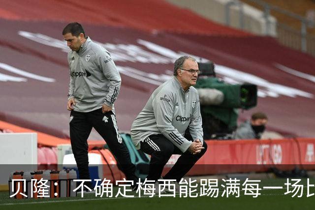 贝隆：不确定梅西能踢满每一场比赛，我认为他需要得到帮助